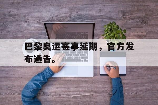 金年会下载网站-巴黎奥运赛事延期，官方发布通告。