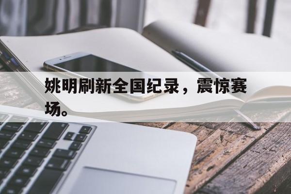 jinnianhui电脑app-姚明刷新全国纪录，震惊赛场。