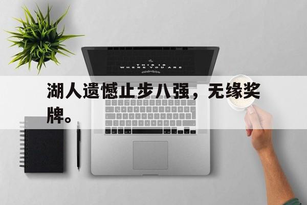 金年会电脑app-湖人遗憾止步八强，无缘奖牌。