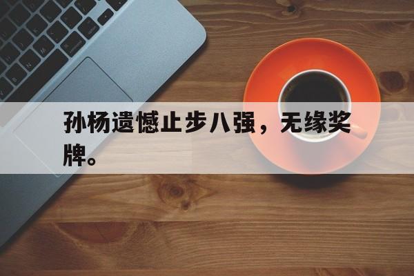金年会下载网站-孙杨遗憾止步八强，无缘奖牌。