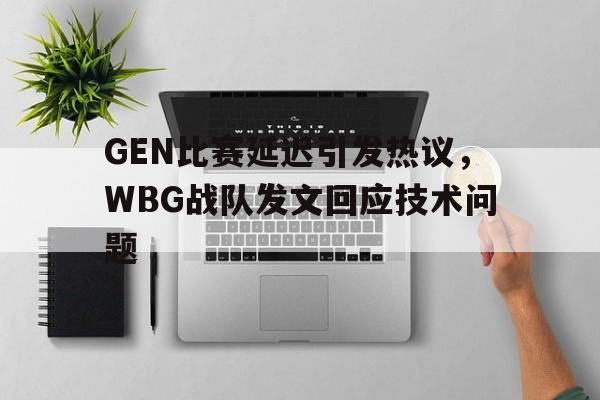 jinnianhui电脑app-GEN比赛延迟引发热议，WBG战队发文回应技术问题