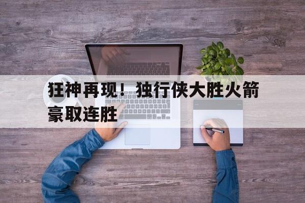 金年会电脑app-狂神再现！独行侠大胜火箭豪取连胜