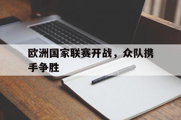 金年会电脑app-欧洲国家联赛开战，众队携手争胜