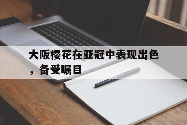 金年会下载网站-大阪樱花在亚冠中表现出色，备受瞩目