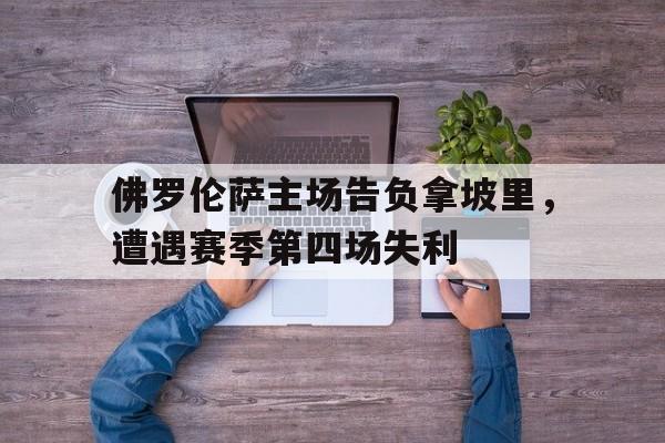 金年会电脑app-佛罗伦萨主场告负拿坡里，遭遇赛季第四场失利