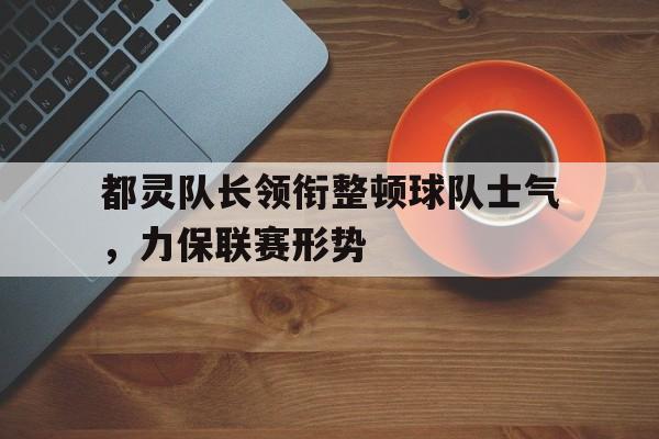 金年会电脑app-都灵队长领衔整顿球队士气，力保联赛形势