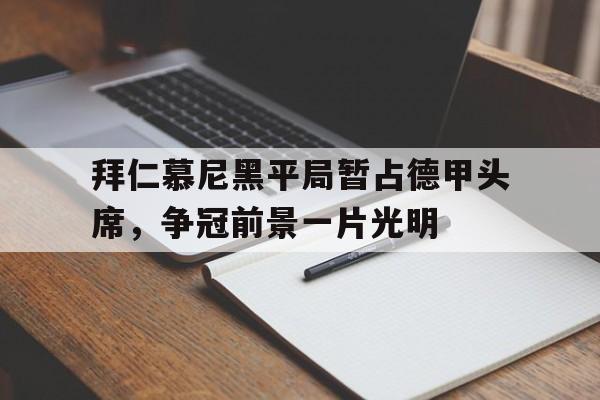 jinnianhui电脑app-拜仁慕尼黑平局暂占德甲头席，争冠前景一片光明