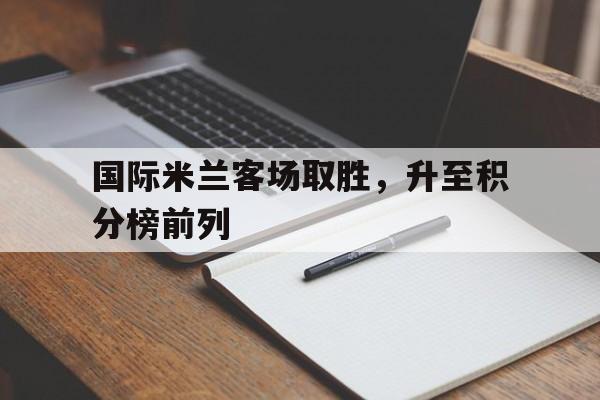 金年会电脑app-国际米兰客场取胜，升至积分榜前列