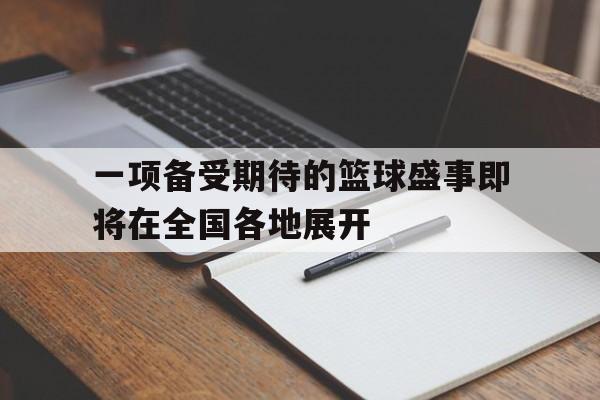 jinnianhui电脑app-一项备受期待的篮球盛事即将在全国各地展开