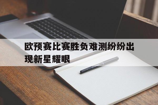 金年会电脑app-欧预赛比赛胜负难测纷纷出现新星耀眼