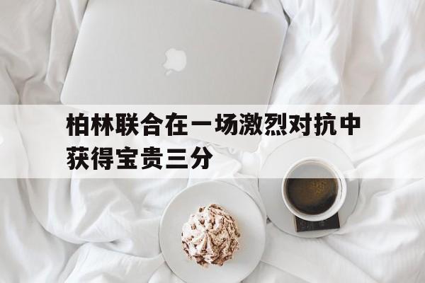 金年会下载网站-柏林联合在一场激烈对抗中获得宝贵三分